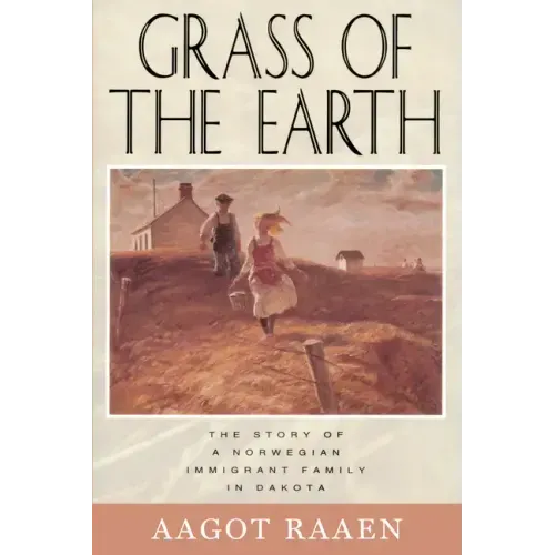 Grass of the Earth: The Story of a Norwegian Immigrant Family in Dakota