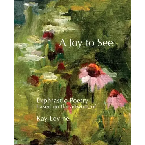 A Joy to See: Ekphrastic Poetry based on the artwork of Kay Levine
