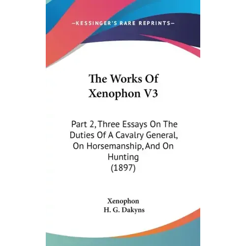 The Works Of Xenophon V3: Part 2, Three Essays On The Duties Of A Cavalry General, On Horsemanship, And On Hunting (1897)