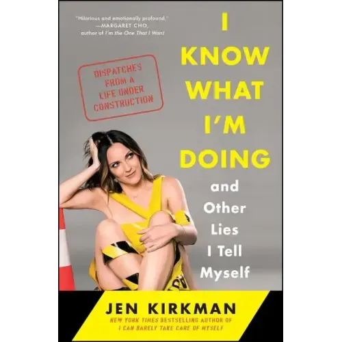I Know What I'm Doing -- And Other Lies I Tell Myself: Dispatches from a Life Under Construction
