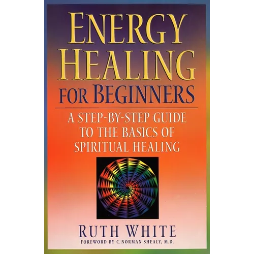 Energy Healing for Beginners: A Step-By-Step Guide to the Basics of Spiritual Healing