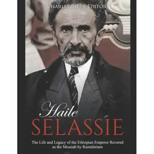Haile Selassie: The Life and Legacy of the Ethiopian Emperor Revered as the Messiah by Rastafarians