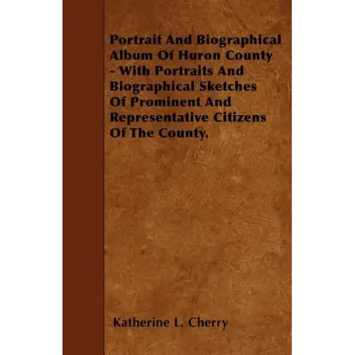 Portrait And Biographical Album Of Huron County - With Portraits And Biographical Sketches Of Prominent And Representative Citizens Of The County.