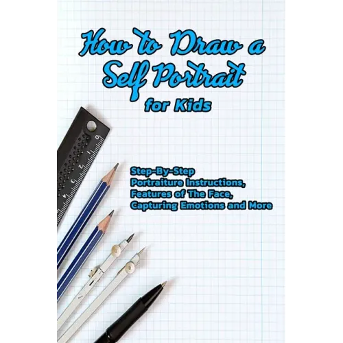 How to Draw a Self Portrait for Kids: Step-By-Step Portraiture Instructions, Features of The Face, Capturing Emotions and More: Guide to Drawing Faces
