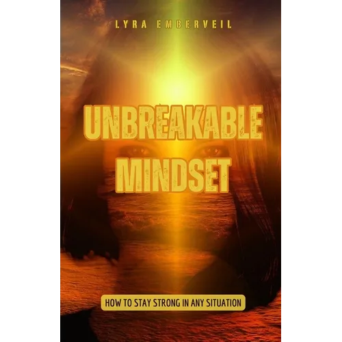 Unbreakable Mindset: How to Stay Strong in Any Situation