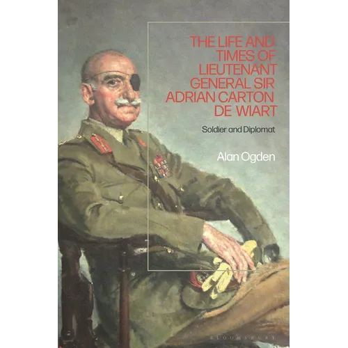 Life and Times of Lieutenant General Adrian Carton de Wiart: Soldier and Diplomat