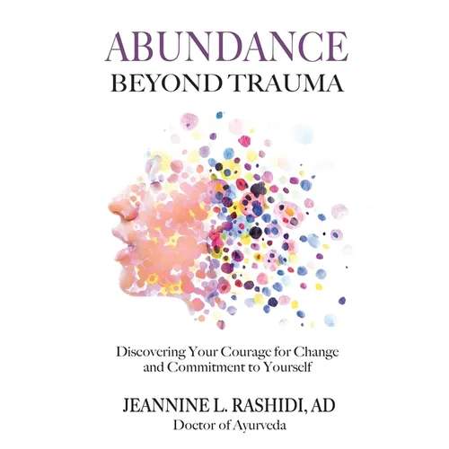 Abundance Beyond Trauma: Discovering Your Courage for Change and Commitment to Yourself