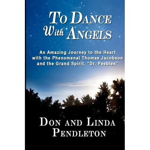 To Dance With Angels: An Amazing Journey to the Heart with the Phenomenal Thomas Jacobson and the Grand Spirit, 'Dr. Peebles'