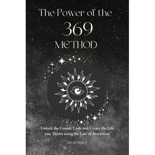 The Power of the 369 Method: Unlock the Cosmic Code and Create the Life You Desire Using the Law of Attractions
