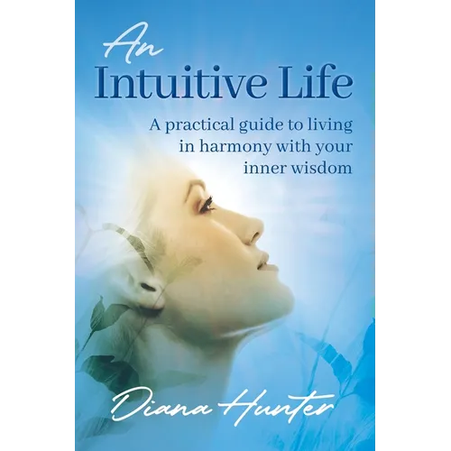 An Intuitive Life: A practical guide to living in harmony with your inner wisdom