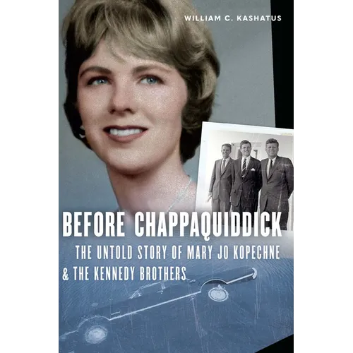 Before Chappaquiddick: The Untold Story of Mary Jo Kopechne and the Kennedy Brothers