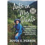 Ants in My Pants: One Woman's Unexpected Adventures Across Seven Continents
