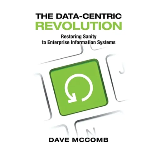 The Data-Centric Revolution: Restoring Sanity to Enterprise Information Systems