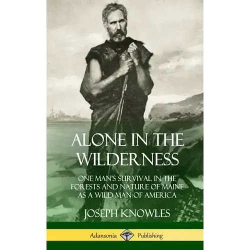Alone in the Wilderness: One Man's Survival in the Forests and Nature of Maine as a Wild Man of America (Hardcover)