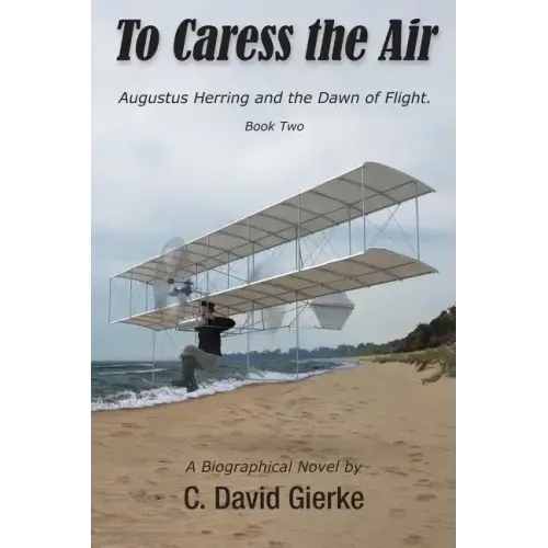 To Caress the Air: Augustus Herring and the Dawn of Flight. Book Two.