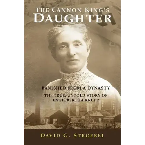 The Cannon King's Daughter: Banished from a Dynasty The True, Untold Story of Engelbertha Krupp