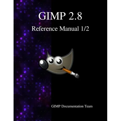 GIMP 2.8 Reference Manual 1/2: The GNU Image Manipulation Program