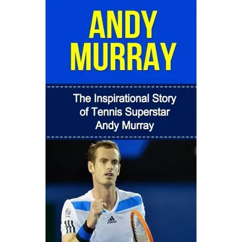 Andy Murray: The Inspirational Story of Tennis Superstar Andy Murray