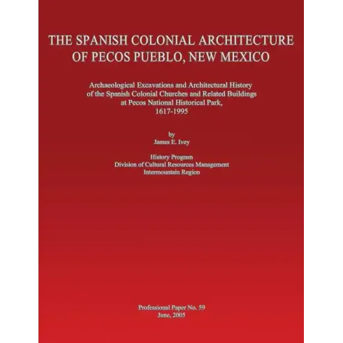 The Spanish Colonial Architecture of Pecos Pueblo, New Mexico: Archaeological Excavations and Architectural History of the Spanish Colonial Churches a