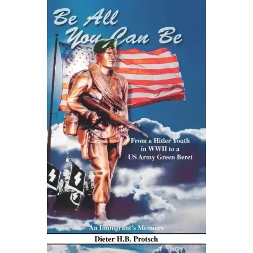 Be All You Can Be: From a Hitler Youth in WWII to a US Army Green Beret