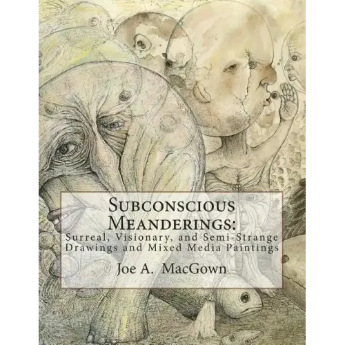 Subconscious Meanderings: Surreal, Visionary, and Semi-Strange Drawings and Mixed Media Paintings