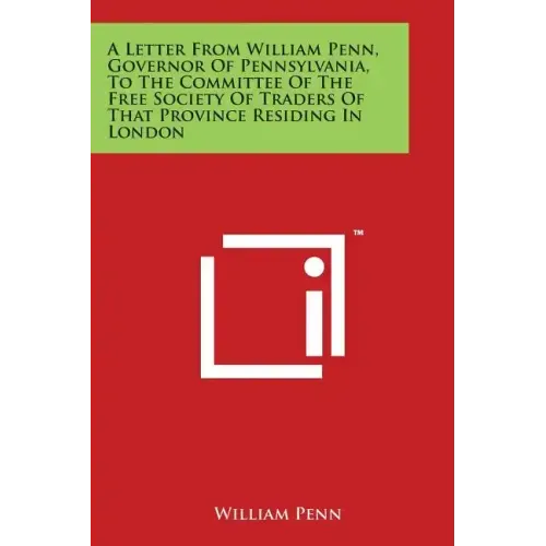 A Letter from William Penn, Governor of Pennsylvania, to the Committee of the Free Society of Traders of That Province Residing in London