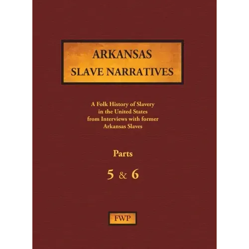 Arkansas Slave Narratives - Parts 5 & 6: A Folk History of Slavery in the United States from Interviews with Former Slaves