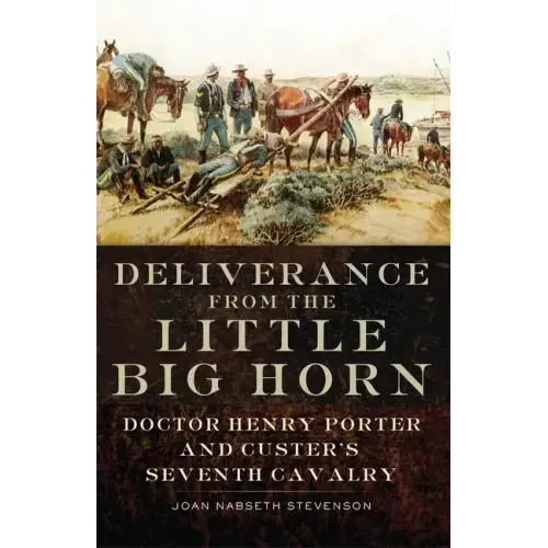 Deliverance from the Little Big Horn: Doctor Henry Porter and Custer's Seventh Cavalry