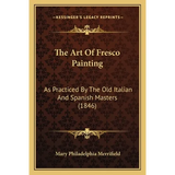 The Art Of Fresco Painting: As Practiced By The Old Italian And Spanish Masters (1846) - Paperback
