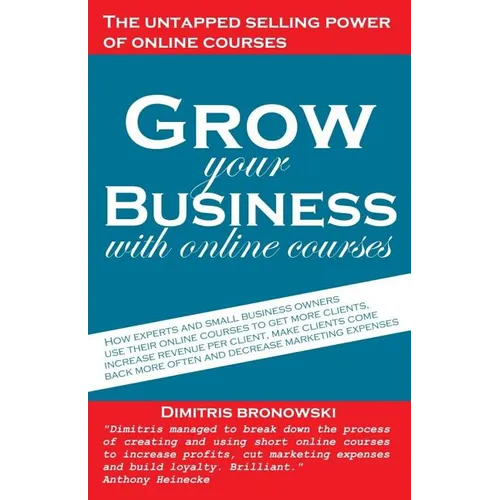 Grow Your Business with Online Courses: How Experts and Small Business Owners Use Their Online Courses to Get More Clients, Increase Revenue Per Clien