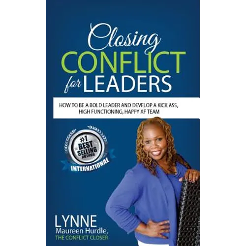 Closing Conflict For Leaders: How To Be A Bold leader And Develop A Kick-Ass, High-Functioning, Happy AF Team