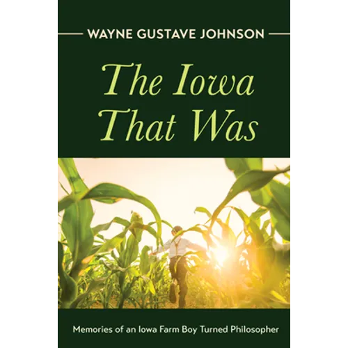 The Iowa That Was: Memories of an Iowa Farm Boy Turned Philosopher