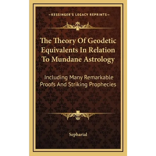 The Theory Of Geodetic Equivalents In Relation To Mundane Astrology: Including Many Remarkable Proofs And Striking Prophecies
