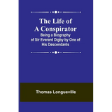 The Life of a Conspirator: Being a Biography of Sir Everard Digby by One of His Descendants - Paperback