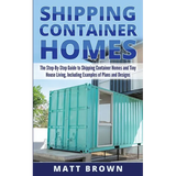 Shipping Container Homes: The Step-By-Step Guide to Shipping Container Homes and Tiny house living, Including Examples of Plans and Designs - Paperback