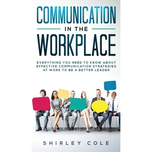 Communication In The Workplace: Everything You Need To Know About Effective Communication Strategies At Work To Be A Better Leader