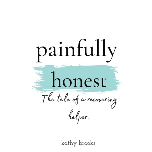 painfully honest: The Tale of a Recovering Helper