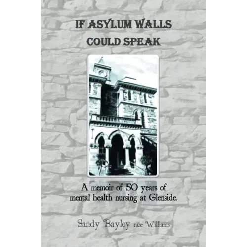 If Asylum Walls Could Speak: A memoir of 50 years of mental health nursing at Glenside.