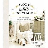 Cozy White Cottage: 100 Ways to Love the Feeling of Being Home (the Perfect Gift for People Who Love Interior Design, Decorating, Diy, Crafting, and C