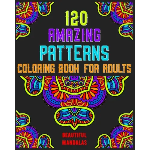 120 Amazing Patterns Coloring Book For Adults: mandala coloring book for kids, adults, teens, beginners, girls: 120 amazing patterns and mandalas colo