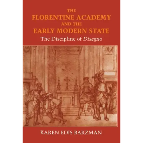 The Florentine Academy and the Early Modern State: The Discipline of Disegno