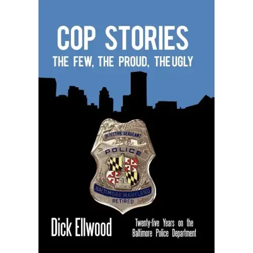 Cop Stories: The Few, the Proud, the Ugly-Twenty-Five Years on the Baltimore Police Department