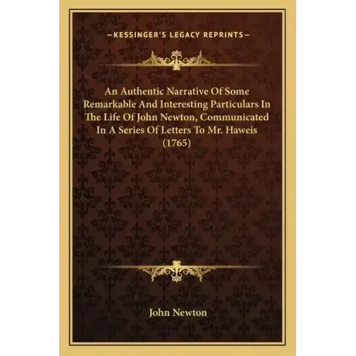 An Authentic Narrative of Some Remarkable and Interesting Particulars in the Life of John Newton, Communicated in a Series of Letters to Mr. Haweis (1