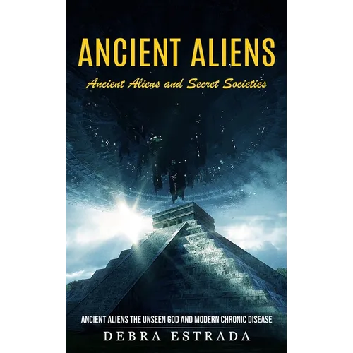Ancient Aliens: Ancient Aliens and Secret Societies (Ancient Aliens the Unseen God and Modern Chronic Disease)