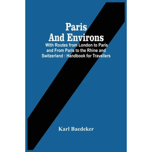 Paris And Environs: With Routes From London To Paris And From Paris To The Rhine And Switzerland: Handbook For Travellers