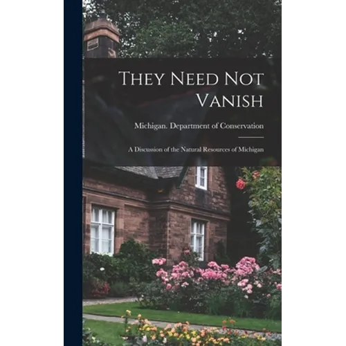 They Need Not Vanish: a Discussion of the Natural Resources of Michigan