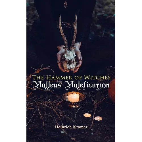 The Hammer of Witches: Malleus Maleficarum: The Most Influential Book of Witchcraft