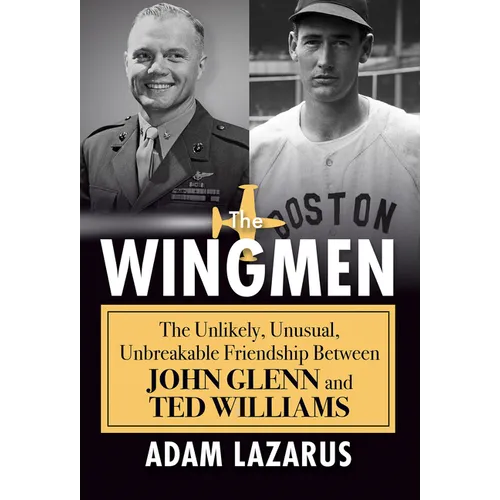 The Wingmen: The Unlikely, Unusual, Unbreakable Friendship Between John Glenn and Ted Williams