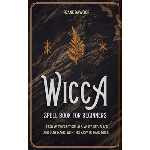 Wicca Spell Book for Beginners: Learn Witchcraft Rituals, White, Red, Black, and Rune Magic with this Easy to Read Guide
