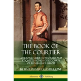 The Book of the Courtier: A Historic Guide to Manners and Etiquette in the Royal Courts of Renaissance Europe